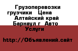 Грузоперевозки грузчики › Цена ­ 150 - Алтайский край, Барнаул г. Авто » Услуги   